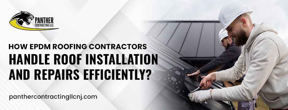 How-EPDM-Roofing-Contractors-Handle-Roof-Installation-and-Repairs-Efficiently